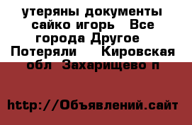 утеряны документы сайко игорь - Все города Другое » Потеряли   . Кировская обл.,Захарищево п.